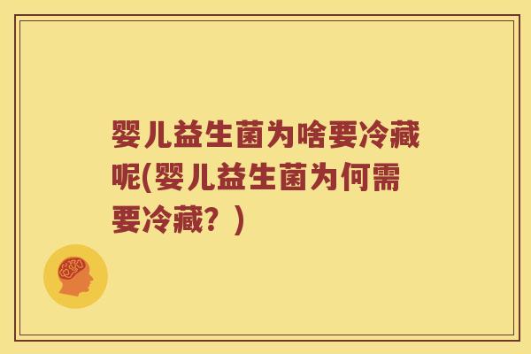 婴儿益生菌为啥要冷藏呢(婴儿益生菌为何需要冷藏？)