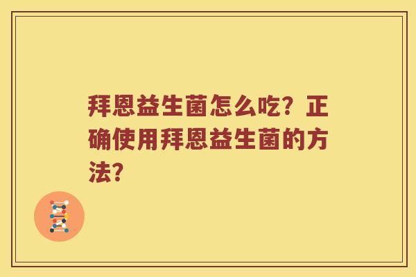 拜恩益生菌怎么吃?正确使用拜恩益生菌的方法? 拜恩益生菌怎么吃?正确使用拜恩益生菌的方法?