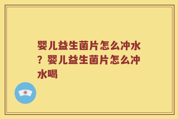 婴儿益生菌片怎么冲水？婴儿益生菌片怎么冲水喝