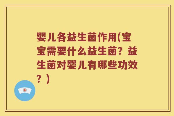 婴儿各益生菌作用(宝宝需要什么益生菌？益生菌对婴儿有哪些功效？)
