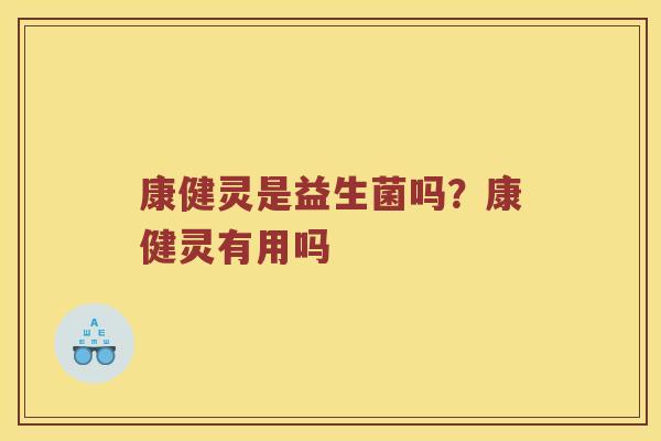 康健灵是益生菌吗？康健灵有用吗