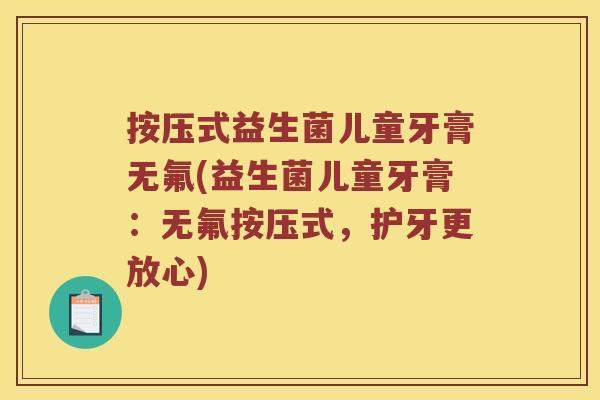按压式益生菌儿童牙膏无氟(益生菌儿童牙膏：无氟按压式，护牙更放心)