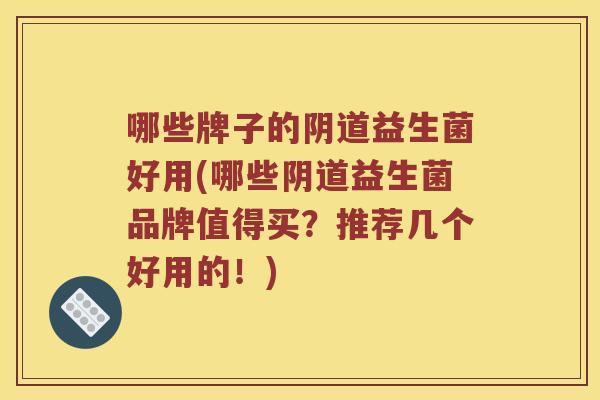 哪些牌子的益生菌好用(哪些益生菌品牌值得买？推荐几个好用的！)