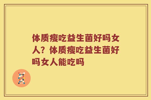 体质瘦吃益生菌好吗女人？体质瘦吃益生菌好吗女人能吃吗