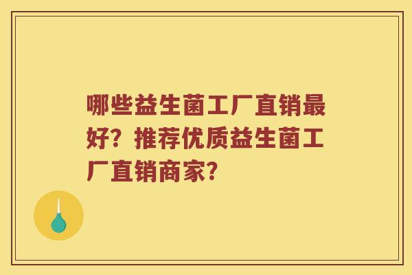 哪些益生菌工厂直销最好？推荐优质益生菌工厂直销商家？