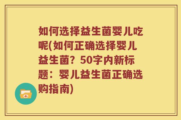 如何选择益生菌婴儿吃呢？如何正确选择婴儿益生菌？婴儿益生菌正确选购指南