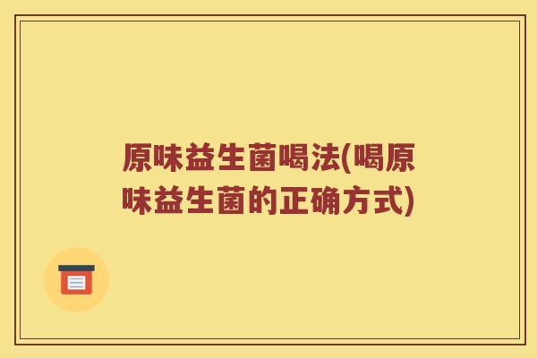 原味益生菌喝法(喝原味益生菌的正确方式)