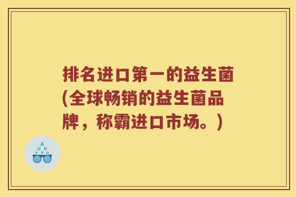 排名进口第一的益生菌(全球畅销的益生菌品牌，称霸进口市场。)