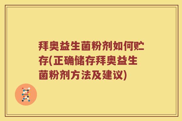 拜奥益生菌粉剂如何贮存(正确储存拜奥益生菌粉剂方法及建议) 拜奥益生菌粉剂如何贮存(正确储存拜奥益生菌粉剂方法及建议)