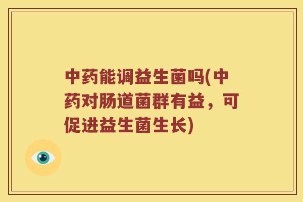 中药能调益生菌吗(中药对肠道菌群有益，可促进益生菌生长)