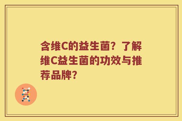 含维C的益生菌？了解维C益生菌的功效与推荐品牌？