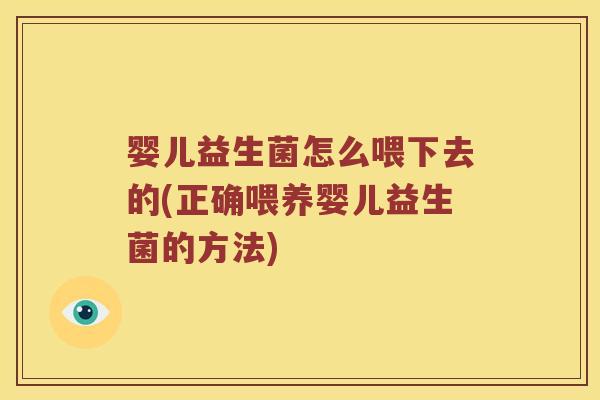 婴儿益生菌怎么喂下去的(正确喂养婴儿益生菌的方法) 婴儿益生菌怎么喂下去的(正确喂养婴儿益生菌的方法)