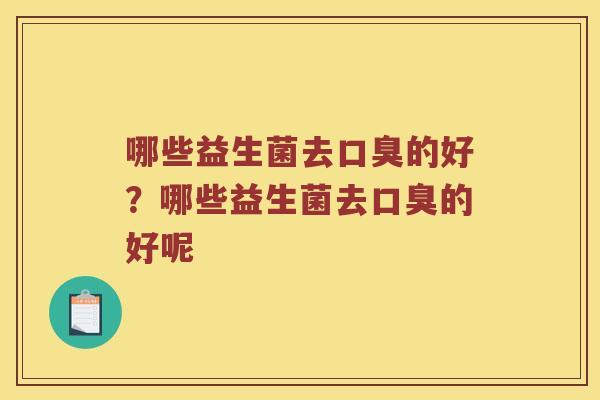 哪些益生菌去的好?哪些益生菌去的好呢 哪些益生菌去的好?哪些益生菌去的好呢