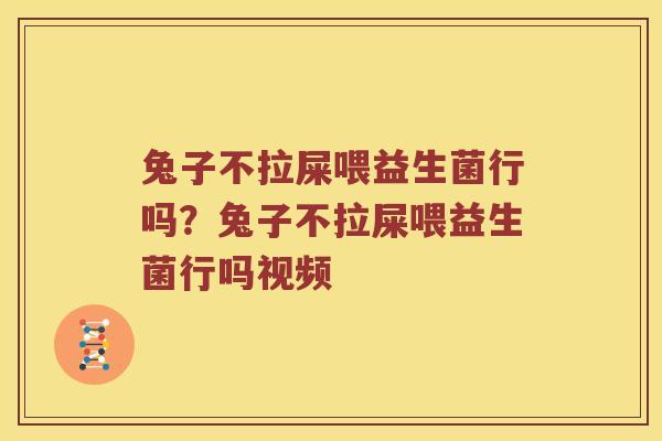 兔子不拉屎喂益生菌行吗？兔子不拉屎喂益生菌行吗视频