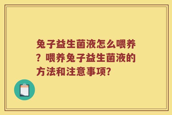 兔子益生菌液怎么喂养？喂养兔子益生菌液的方法和注意事项？