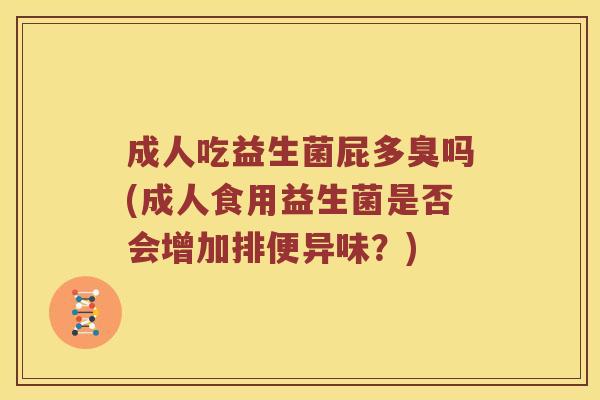 成人吃益生菌屁多臭吗(成人食用益生菌是否会增加排便异味？)