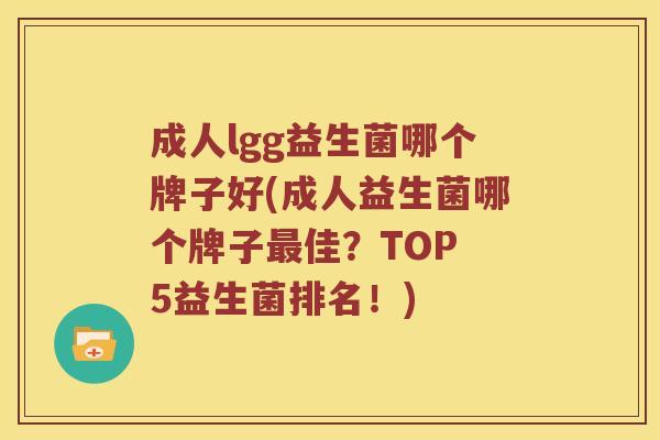 成人lgg益生菌哪个牌子好(成人益生菌哪个牌子最佳？TOP 5益生菌排名！)