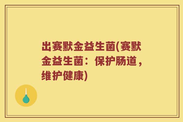 出赛默金益生菌(赛默金益生菌：保护肠道，维护健康)