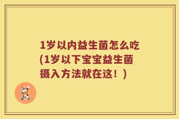 1岁以内益生菌怎么吃(1岁以下宝宝益生菌摄入方法就在这！)