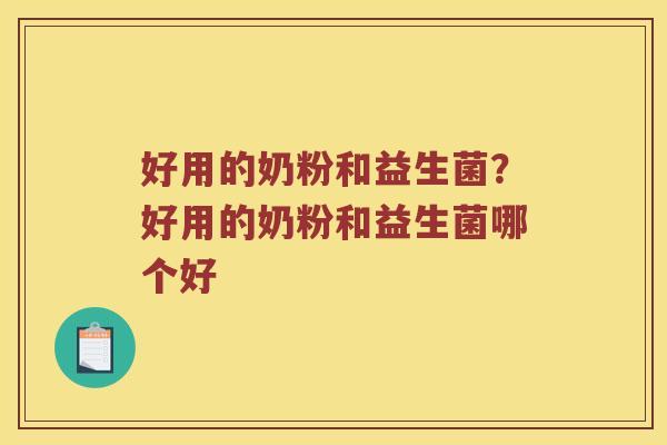 好用的奶粉和益生菌？好用的奶粉和益生菌哪个好