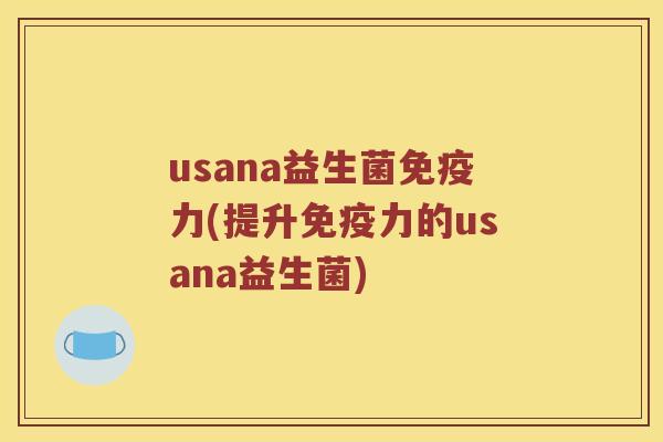 usana益生菌免疫力(提升免疫力的usana益生菌)