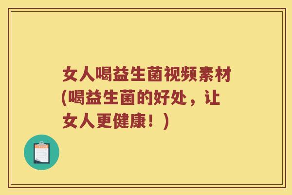 女人喝益生菌视频素材(喝益生菌的好处，让女人更健康！)