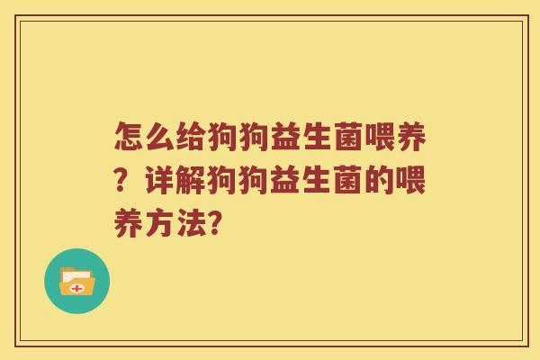 怎么给狗狗益生菌喂养？详解狗狗益生菌的喂养方法？