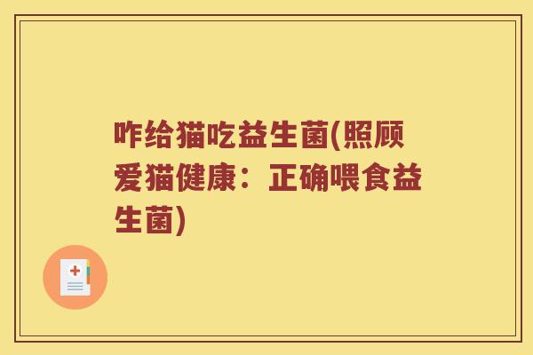 咋给猫吃益生菌(照顾爱猫健康：正确喂食益生菌)