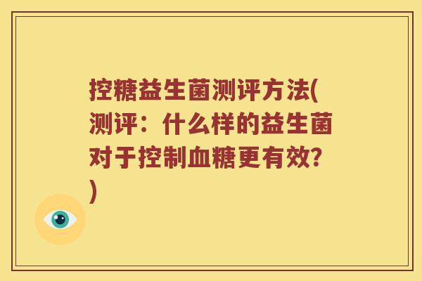 控糖益生菌测评方法(测评：什么样的益生菌对于控制血糖更有效？)
