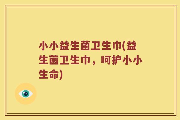 小小益生菌卫生巾(益生菌卫生巾，呵护小小生命)