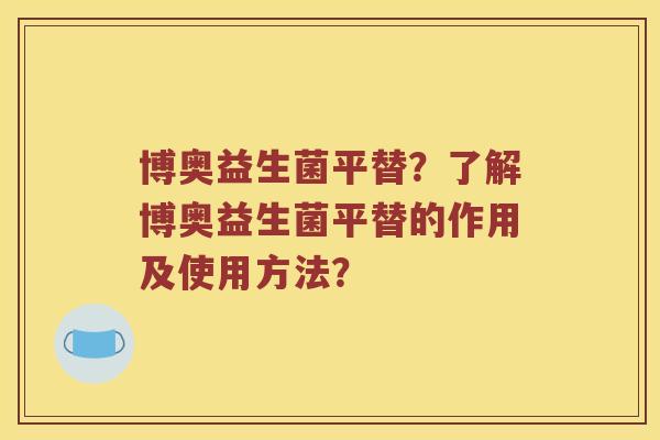 博奥益生菌平替？了解博奥益生菌平替的作用及使用方法？