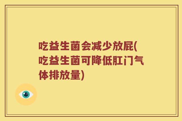 吃益生菌会减少放屁(吃益生菌可降低肛门气体排放量)