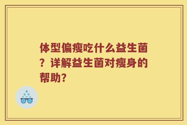 体型偏瘦吃什么益生菌？详解益生菌对瘦身的帮助？