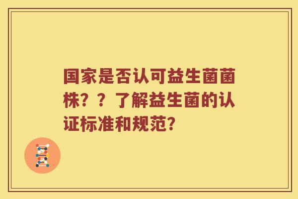 国家是否认可益生菌菌株？？了解益生菌的认证标准和规范？
