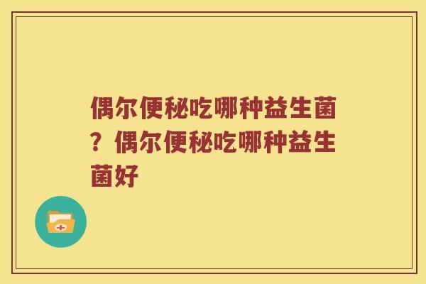 偶尔便秘吃哪种益生菌？偶尔便秘吃哪种益生菌好
