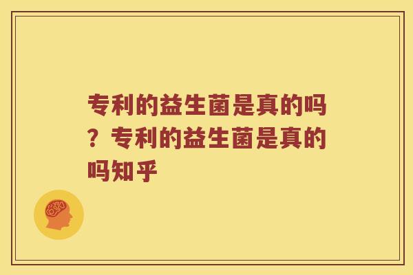专利的益生菌是真的吗？专利的益生菌是真的吗知乎
