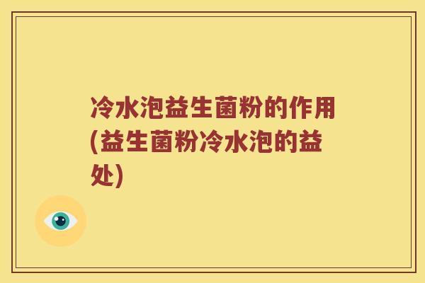 冷水泡益生菌粉的作用(益生菌粉冷水泡的益处)