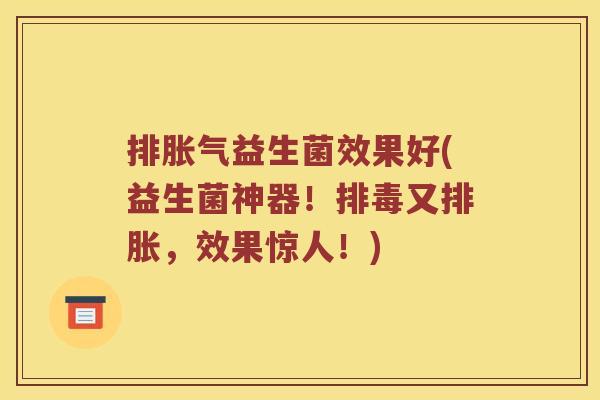 排胀气益生菌效果好(益生菌神器！排毒又排胀，效果惊人！)