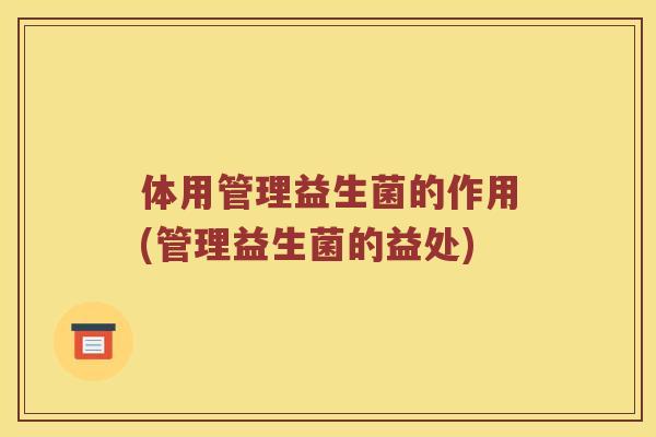 体用管理益生菌的作用(管理益生菌的益处)
