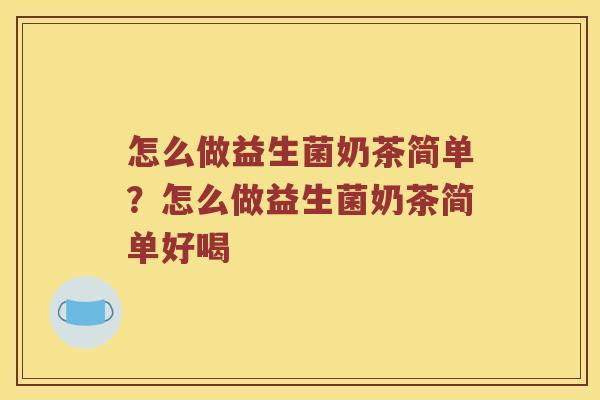 怎么做益生菌奶茶简单？怎么做益生菌奶茶简单好喝