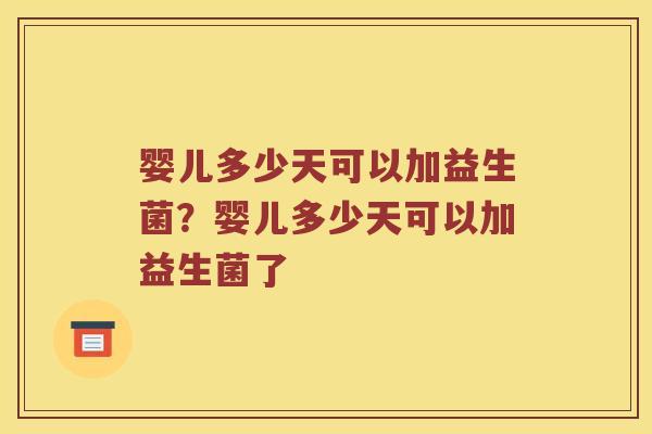 婴儿多少天可以加益生菌？婴儿多少天可以加益生菌了