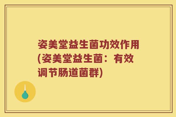 姿美堂益生菌功效作用(姿美堂益生菌:有效调节肠道菌群) 姿美堂益生菌功效作用(姿美堂益生菌:有效调节肠道菌群)