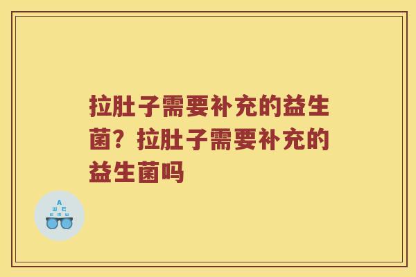 拉肚子需要补充的益生菌？拉肚子需要补充的益生菌吗