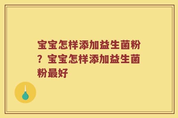 宝宝怎样添加益生菌粉？宝宝怎样添加益生菌粉最好
