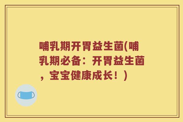 哺乳期开胃益生菌(哺乳期必备:开胃益生菌,宝宝健康成长!) 哺乳期开胃益生菌(哺乳期必备:开胃益生菌,宝宝健康成长!)