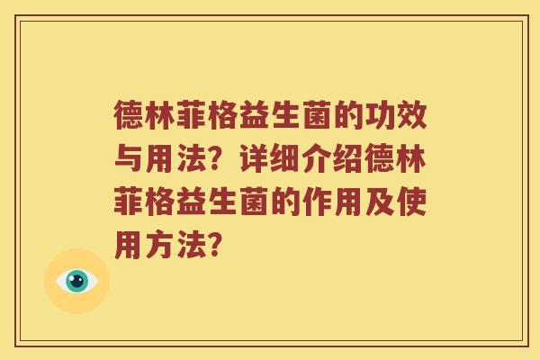 德林菲格益生菌的功效与用法？详细介绍德林菲格益生菌的作用及使用方法？