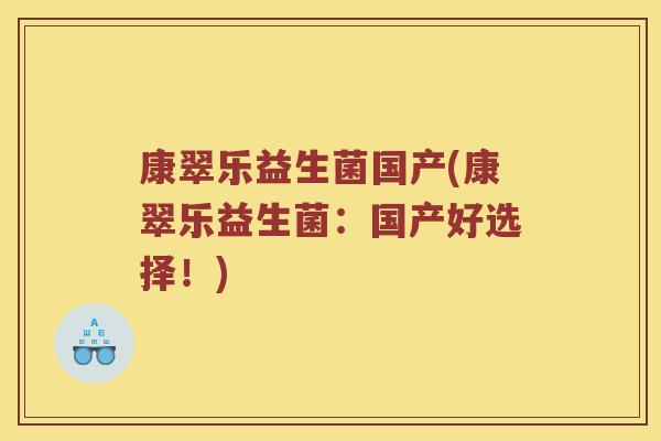康翠乐益生菌国产(康翠乐益生菌:国产好选择!) 康翠乐益生菌国产(康翠乐益生菌:国产好选择!)
