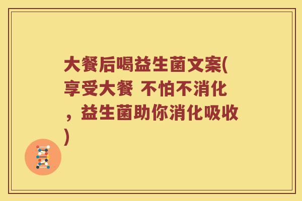 大餐后喝益生菌文案(享受大餐 不怕不消化，益生菌助你消化吸收)