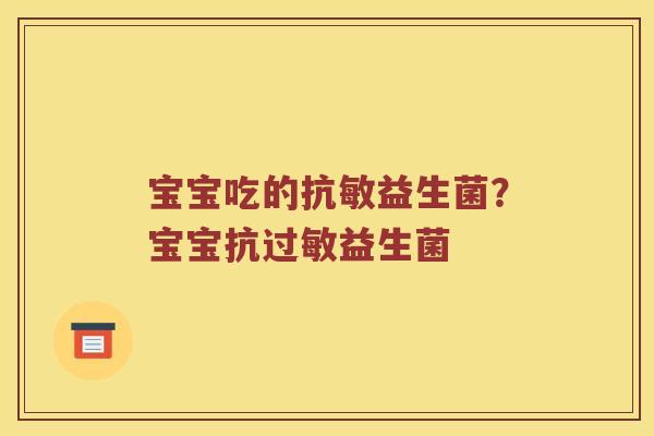 宝宝吃的抗敏益生菌？宝宝抗过敏益生菌