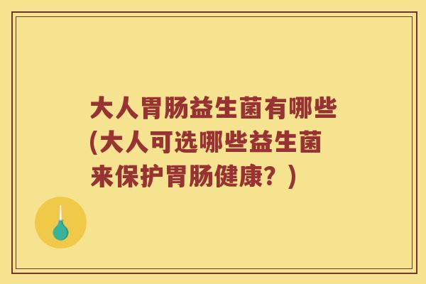 大人益生菌有哪些(大人可选哪些益生菌来保护健康？)